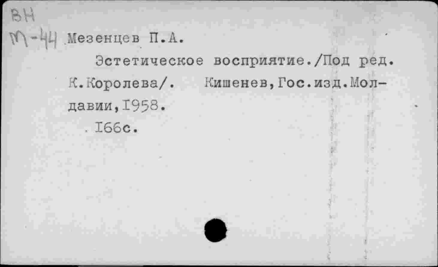 ﻿.Мезенцев П.А.
Эстетическое восприятие./Под ред.
К.Королева/. Кишенев,Гос.изд.Молдавии, 1958« . 166с.